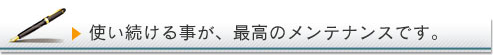 使い続けることが、最高のメンテナンスです。